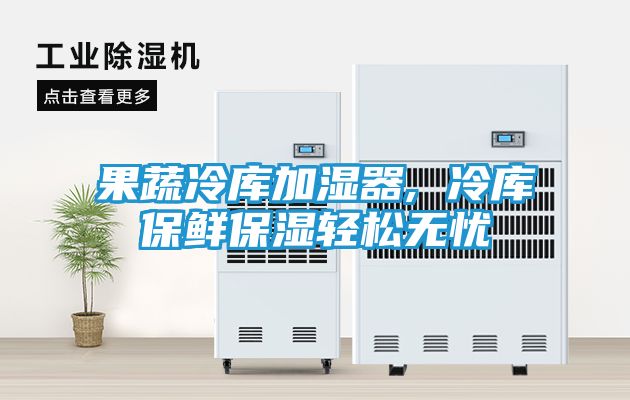 果蔬冷库加湿器, 冷库保鲜保湿轻松无忧