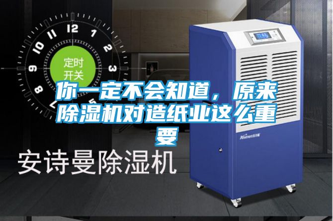 你一定不会知道，原来除湿机对造纸业这么重要