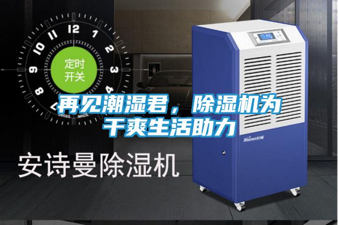 再见潮湿君，除湿机为干爽生活助力