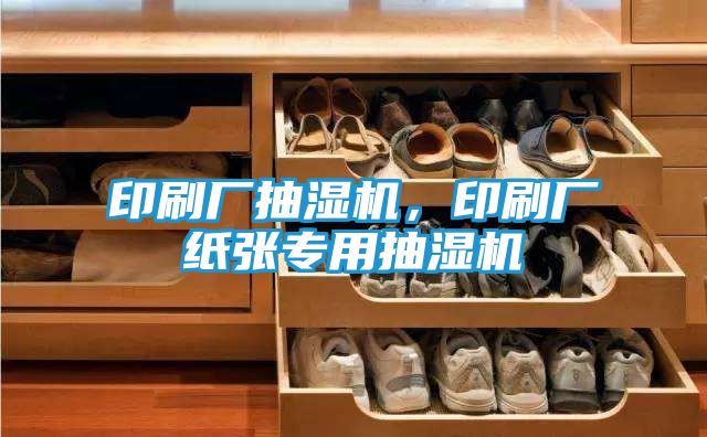 印刷厂抽湿机，印刷厂纸张专用抽湿机
