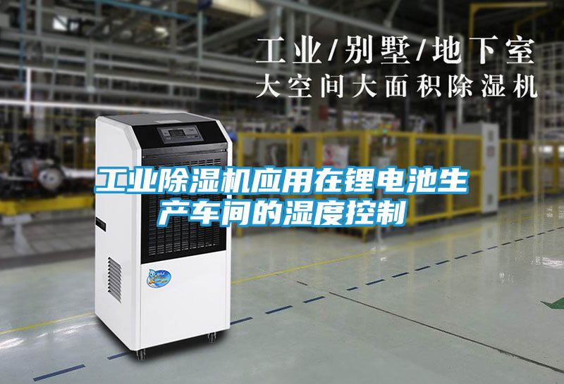 工业除湿机应用在锂电池生产车间的湿度控制