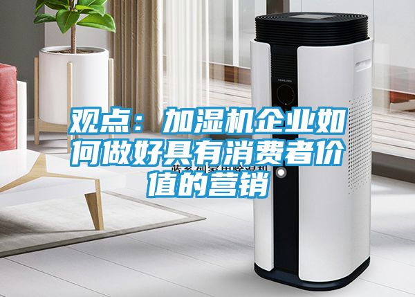 观点：加湿机企业如何做好具有消费者价值的营销
