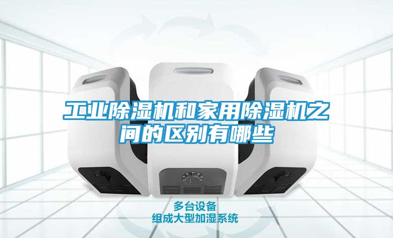工业除湿机和家用除湿机之间的区别有哪些