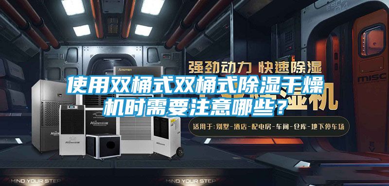 使用双桶式双桶式除湿干燥机时需要注意哪些？