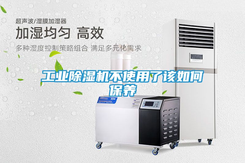 工业除湿机不使用了该如何保养