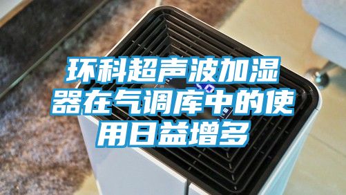 环科超声波加湿器在气调库中的使用日益增多