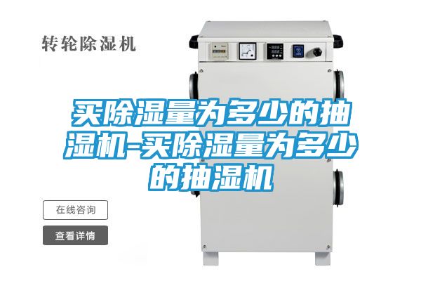 买除湿量为多少的抽湿机-买除湿量为多少的抽湿机