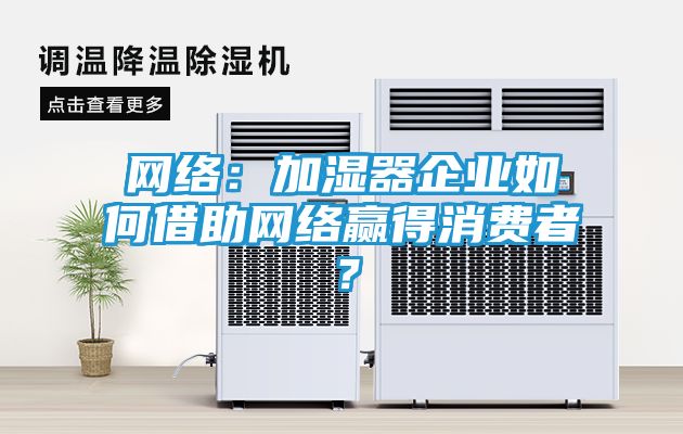 网络：加湿器企业如何借助网络赢得消费者？