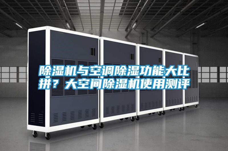 除湿机与空调除湿功能大比拼？大空间除湿机使用测评