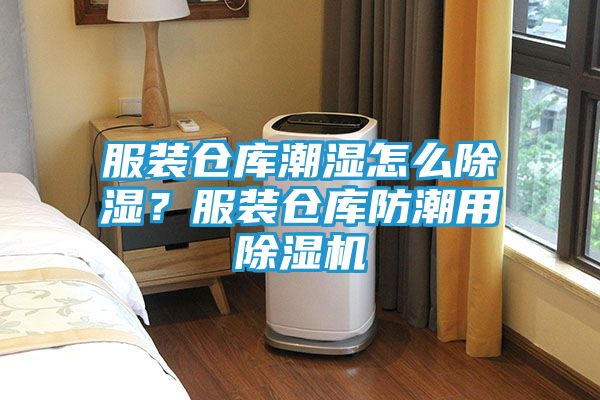 服装仓库潮湿怎么除湿？服装仓库防潮用除湿机
