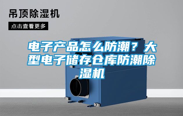 电子产品怎么防潮？大型电子储存仓库防潮除湿机