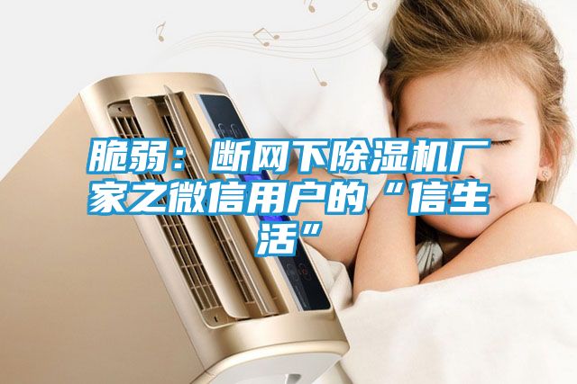 脆弱：断网下除湿机厂家之微信用户的“信生活”