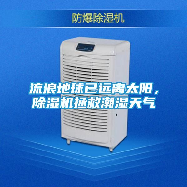 流浪地球已远离太阳，除湿机拯救潮湿天气