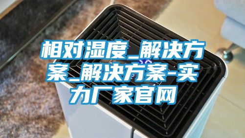 相对湿度_解决方案_解决方案-实力厂家官网