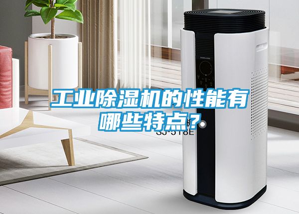 工业除湿机的性能有哪些特点？