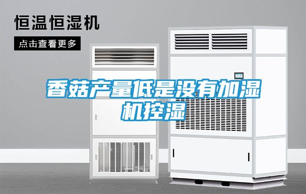 香菇产量低是没有加湿机控湿