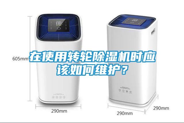 在使用转轮除湿机时应该如何维护？