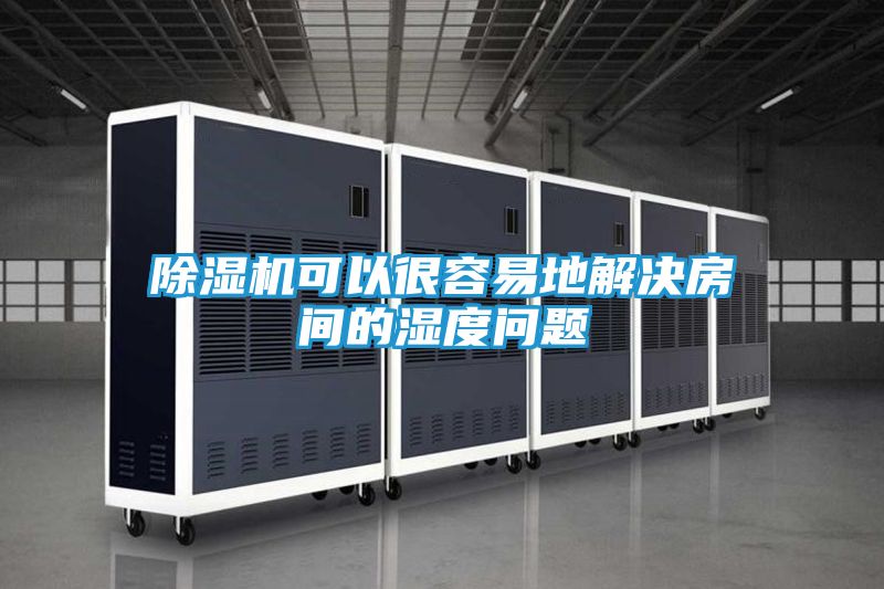 除湿机可以很容易地解决房间的湿度问题