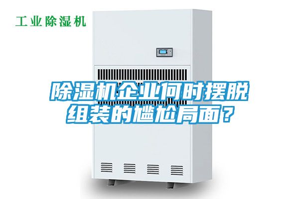 除湿机企业何时摆脱组装的尴尬局面？