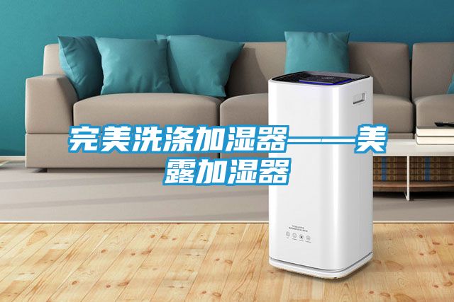完美洗涤加湿器——美露加湿器