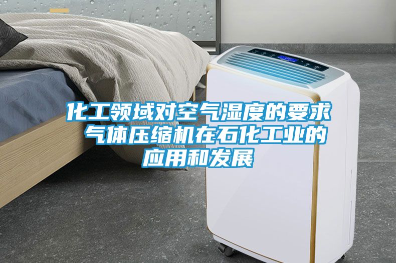 化工领域对空气湿度的要求 气体压缩机在石化工业的应用和发展