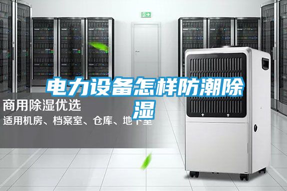 电力设备怎样防潮除湿