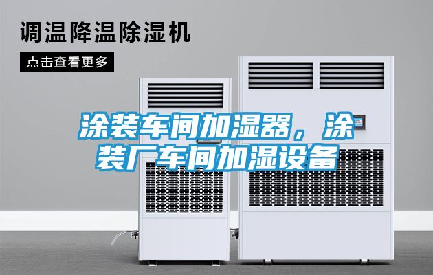 涂装车间加湿器，涂装厂车间加湿设备