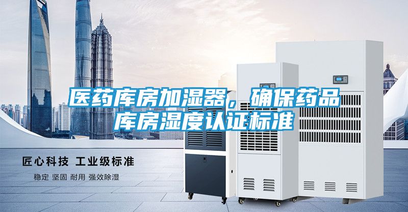 医药库房加湿器，确保药品库房湿度认证标准