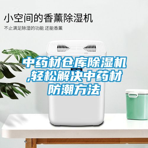 中药材仓库除湿机,轻松解决中药材防潮方法