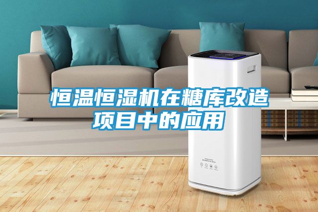 恒温恒湿机在糖库改造项目中的应用