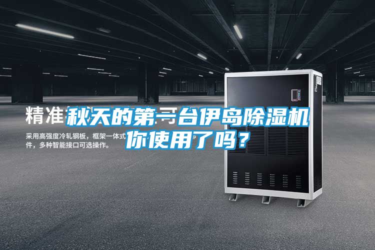 秋天的第一台伊岛除湿机你使用了吗？