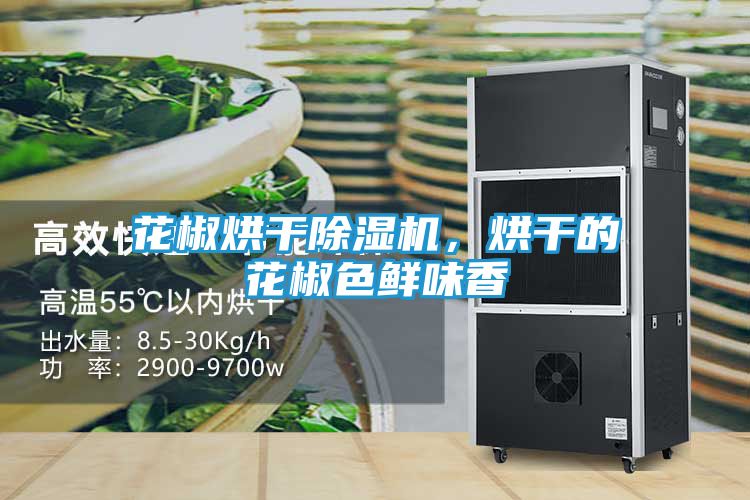 花椒烘干除湿机，烘干的花椒色鲜味香