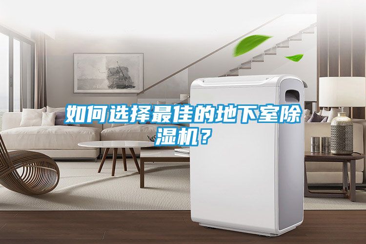 如何选择最佳的地下室除湿机？