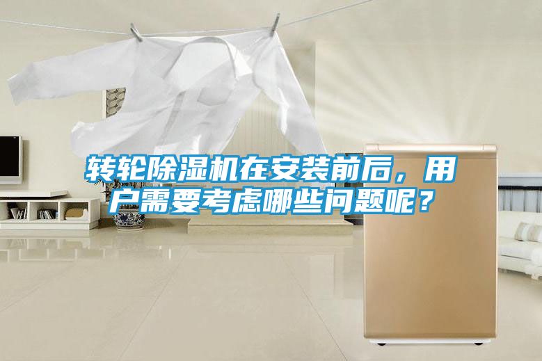 转轮除湿机在安装前后，用户需要考虑哪些问题呢？