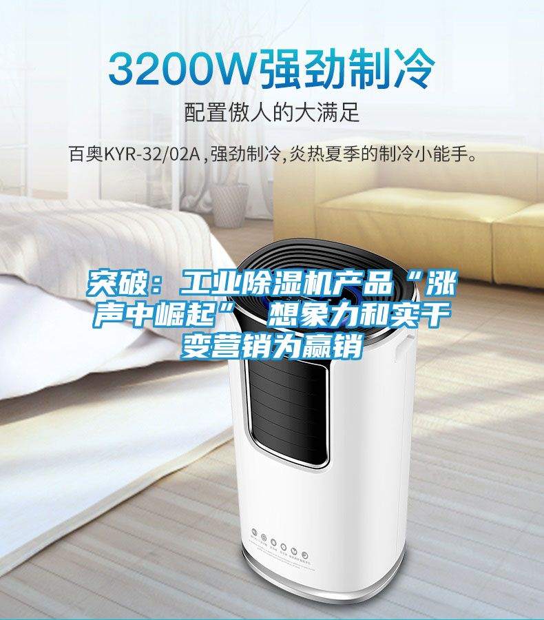 突破：工业除湿机产品“涨声中崛起” 想象力和实干变营销为赢销
