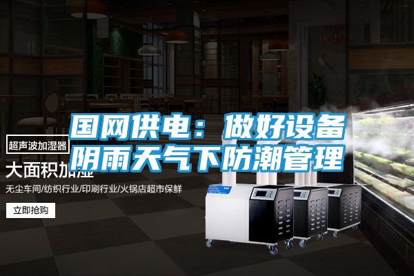 国网供电：做好设备阴雨天气下防潮管理
