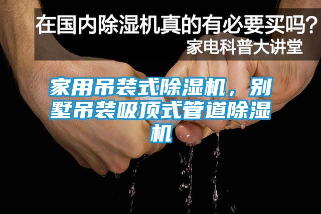 家用吊装式除湿机，别墅吊装吸顶式管道除湿机
