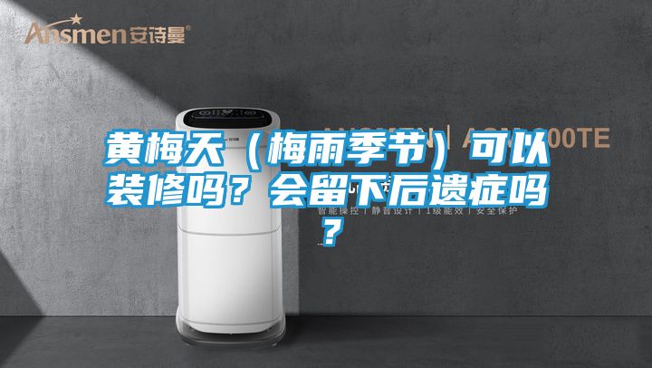 黄梅天（梅雨季节）可以装修吗？会留下后遗症吗？