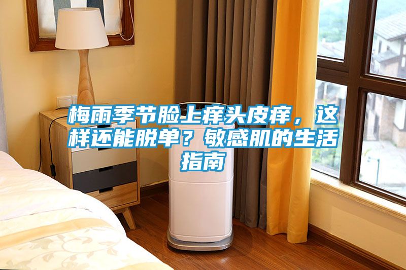 梅雨季节脸上痒头皮痒，这样还能脱单？敏感肌的生活指南