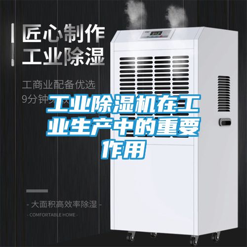 工业除湿机在工业生产中的重要作用