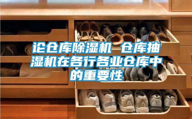 论仓库除湿机 仓库抽湿机在各行各业仓库中的重要性