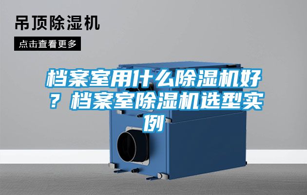 档案室用什么除湿机好?档案室除湿机选型实例