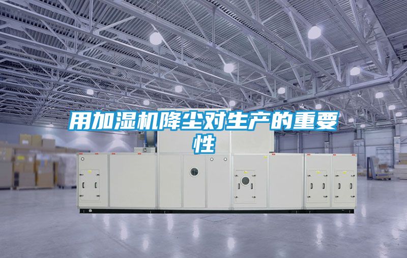 用加湿机降尘对生产的重要性