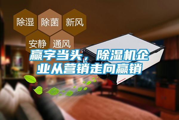 赢字当头，除湿机企业从营销走向赢销