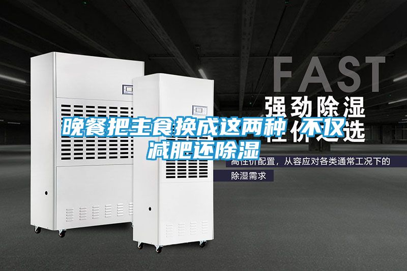 晚餐把主食换成这两种 不仅减肥还除湿
