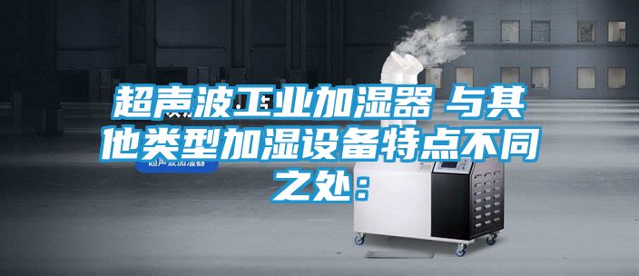 超声波工业加湿器　与其他类型加湿设备特点不同之处：