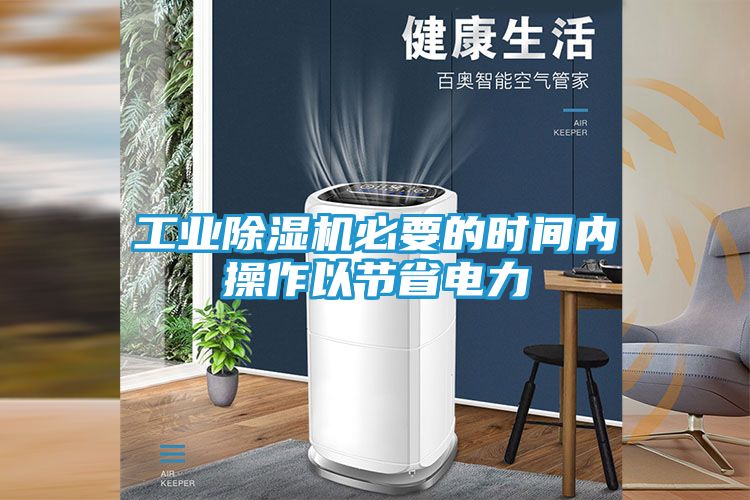 工业除湿机必要的时间内操作以节省电力
