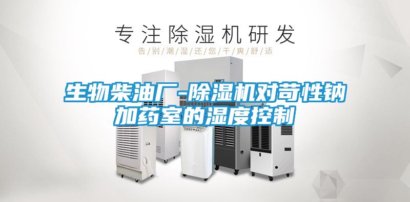 生物柴油厂-除湿机对苛性钠加药室的湿度控制