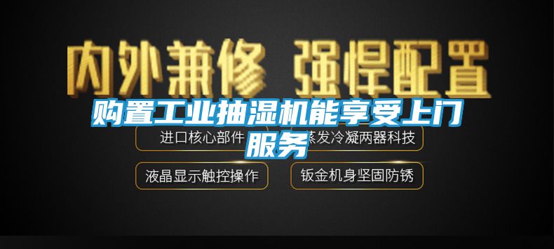 购置工业抽湿机能享受上门服务