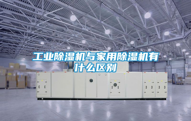 工业除湿机与家用除湿机有什么区别